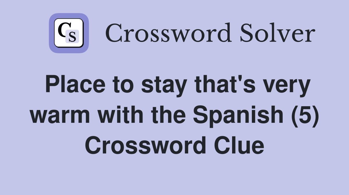 Place to stay that's very warm with the Spanish (5) Crossword Clue