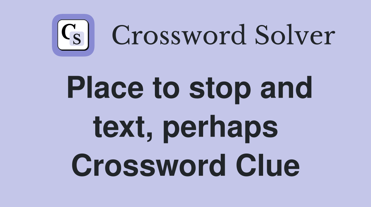 Place to stop and text, perhaps Crossword Clue