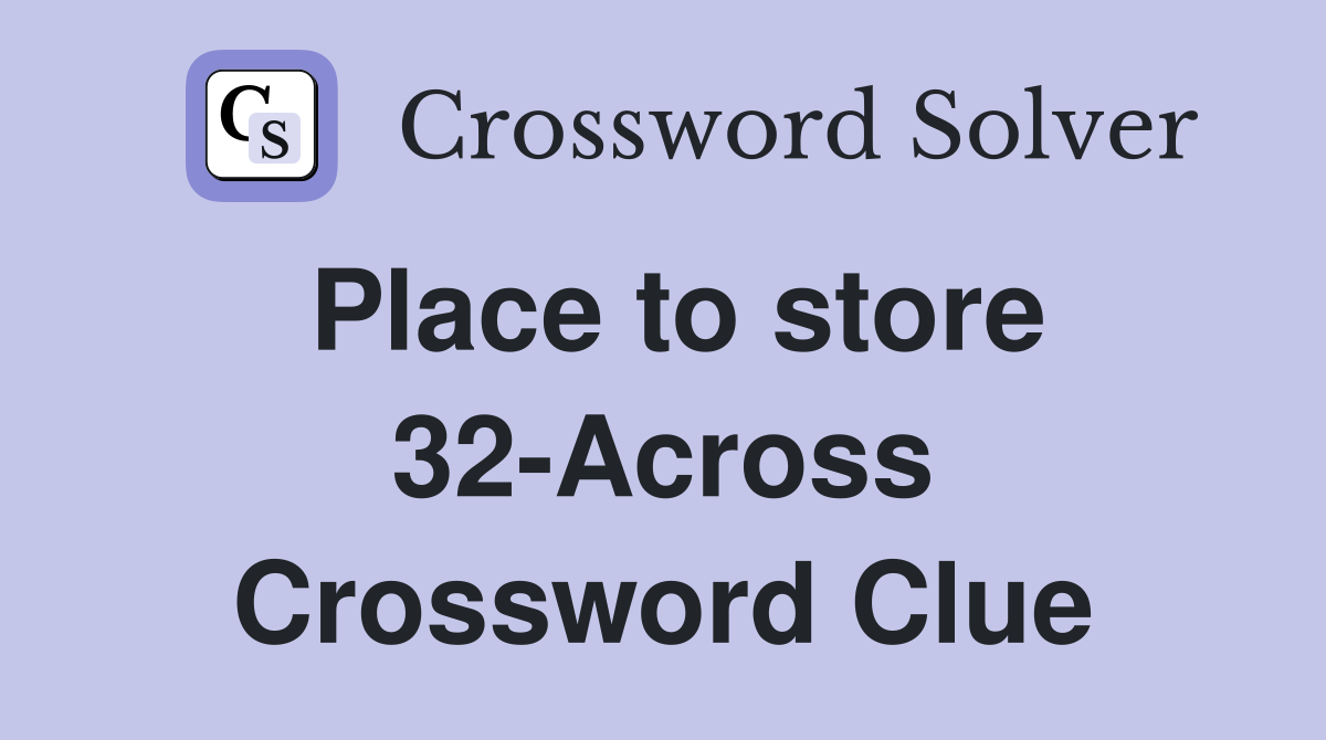 Place to store 32-Across Crossword Clue