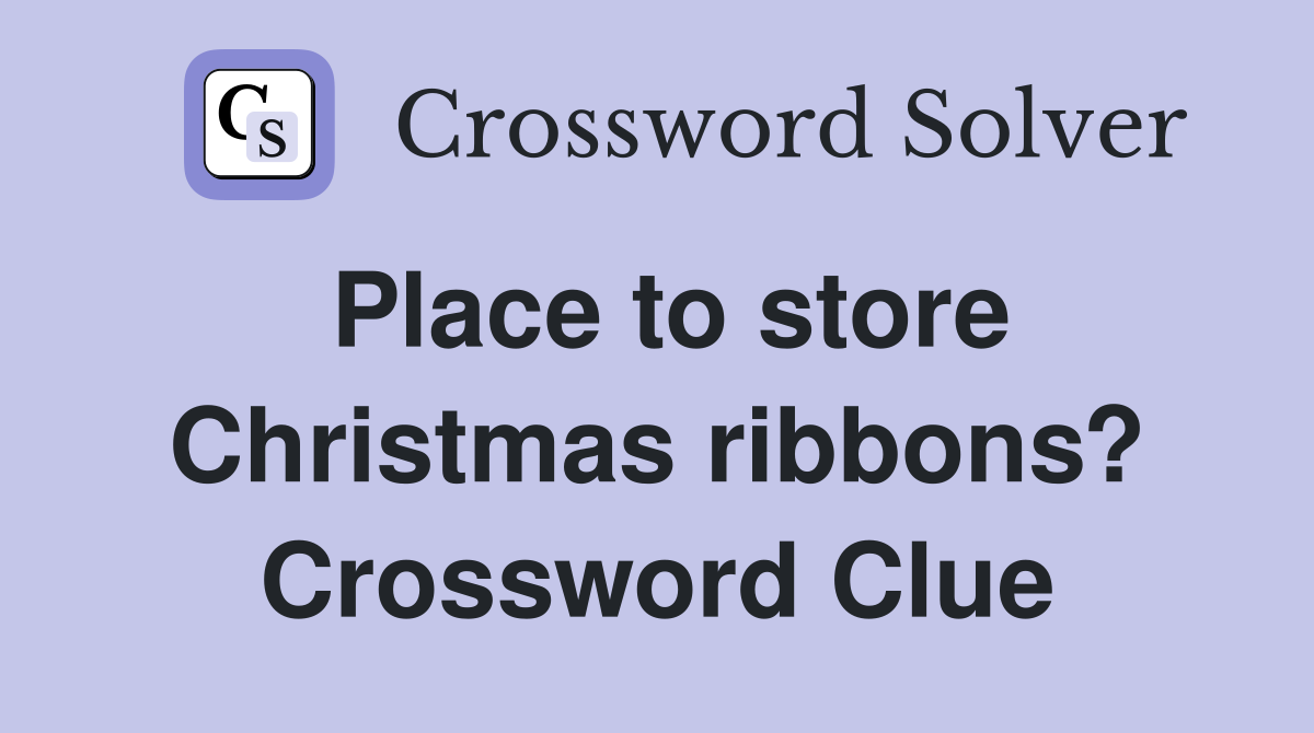 Place to store Christmas ribbons? Crossword Clue