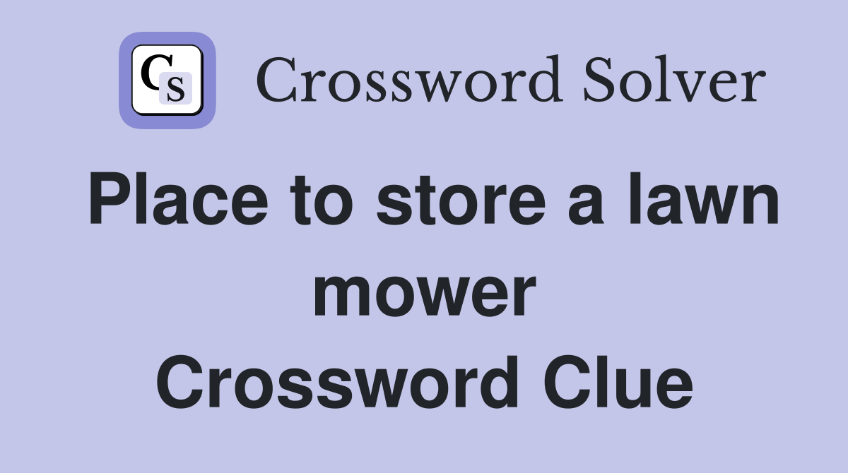 Place to store a lawn mower Crossword Clue