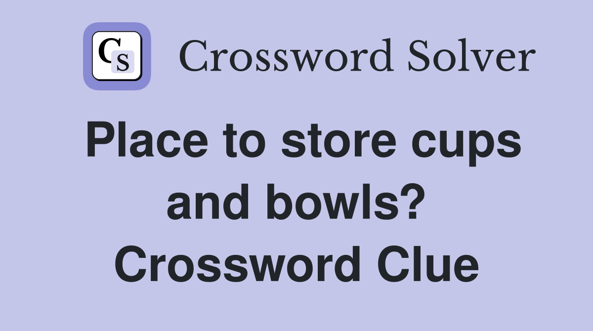 Place to store cups and bowls? Crossword Clue