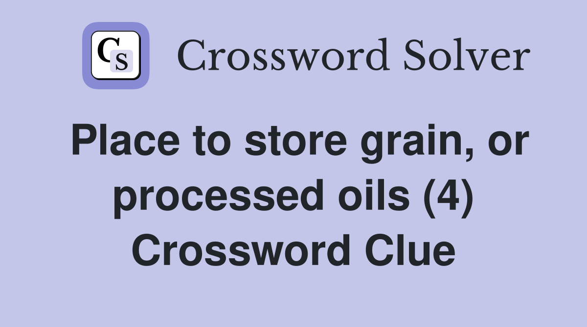 Place to store grain, or processed oils (4) Crossword Clue