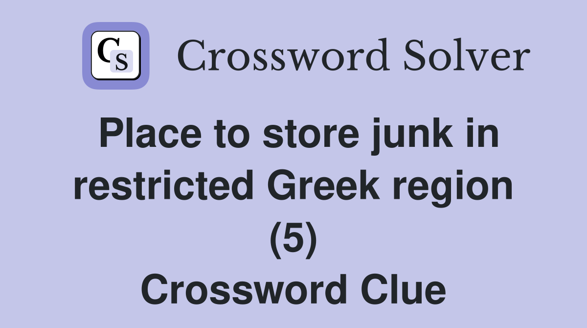 Place to store junk in restricted Greek region (5) Crossword Clue