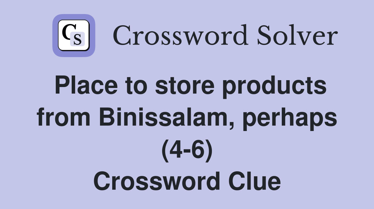 Place to store products from Binissalam, perhaps (4-6) Crossword Clue