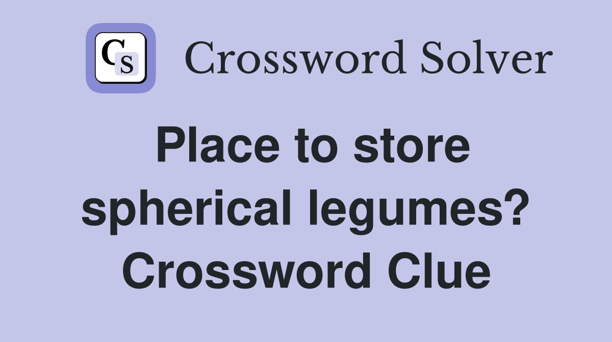 Place to store spherical legumes? Crossword Clue