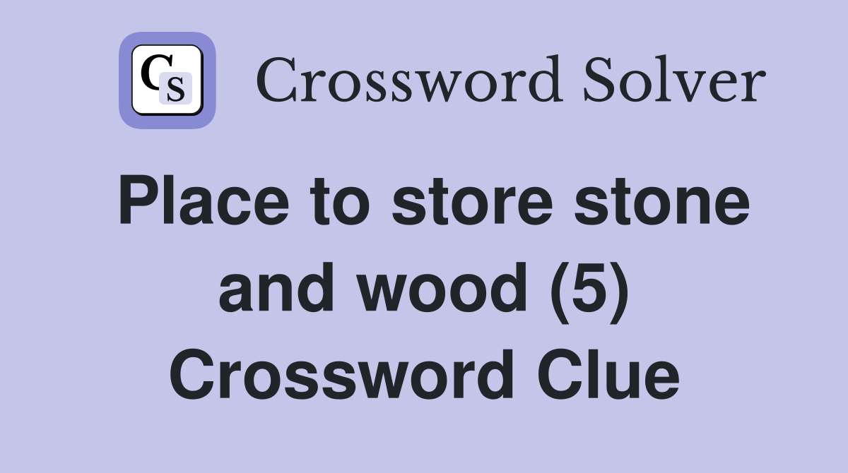 Place to store stone and wood (5) Crossword Clue