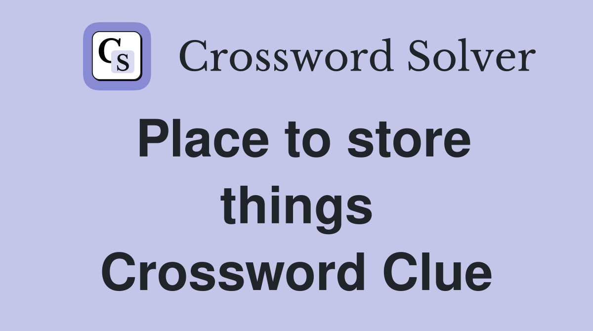 Place to store things Crossword Clue