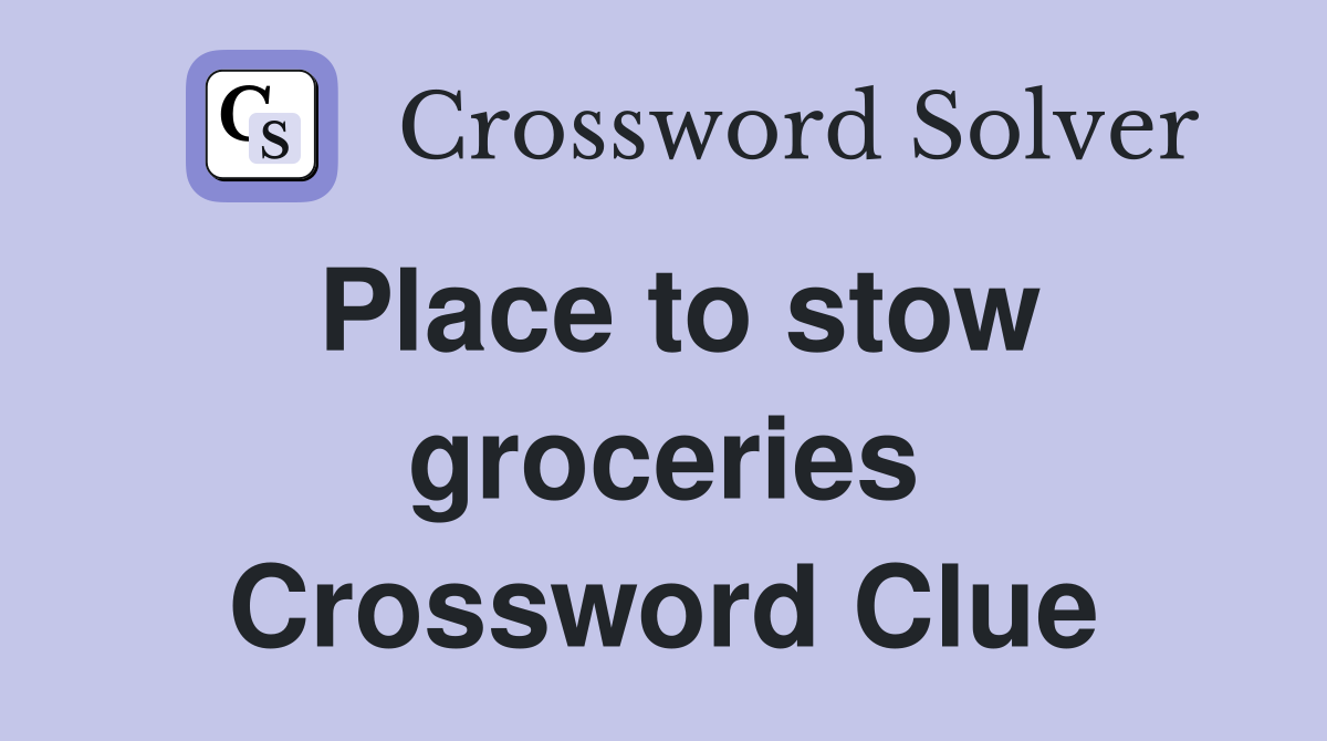 Place to stow groceries Crossword Clue