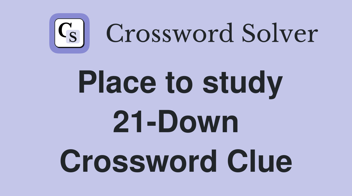 Place to study 21-Down Crossword Clue