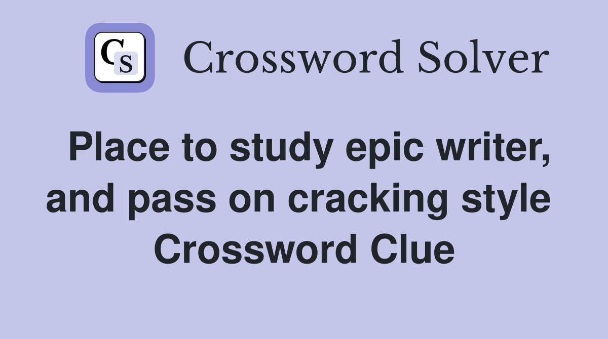 Place to study epic writer, and pass on cracking style  Crossword Clue