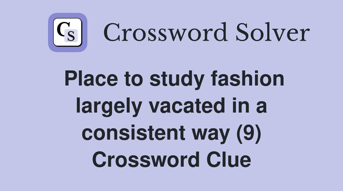 Place to study fashion largely vacated in a consistent way (9) Crossword Clue