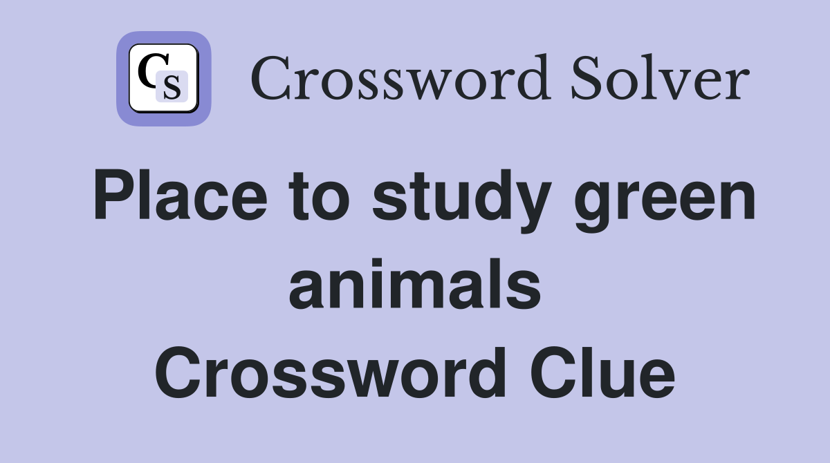 Place to study green animals Crossword Clue