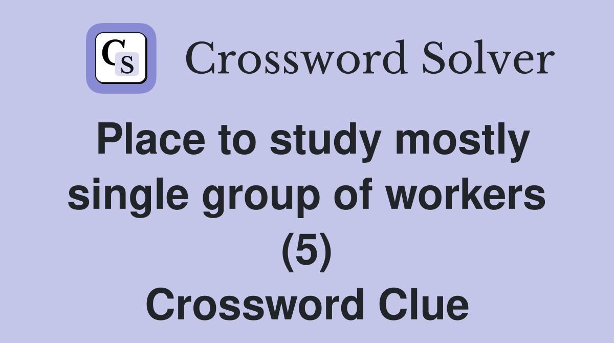 Place to study mostly single group of workers (5) Crossword Clue