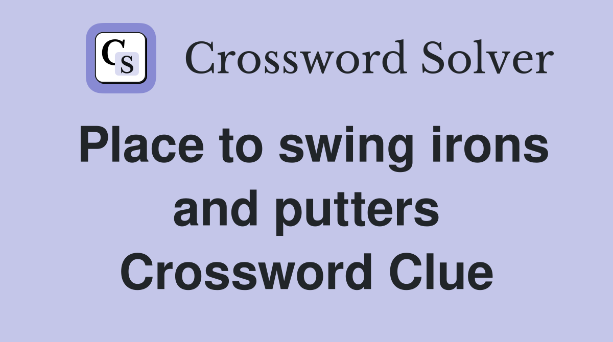 Place to swing irons and putters Crossword Clue
