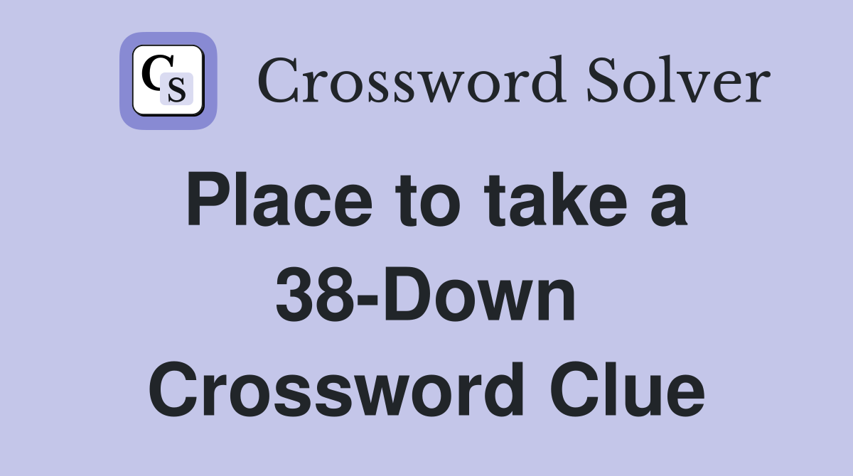 Place to take a 38-Down Crossword Clue