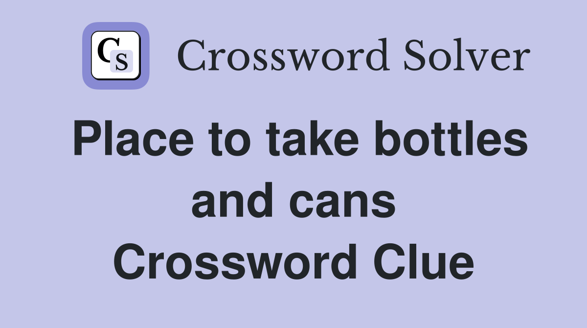 Place to take bottles and cans Crossword Clue