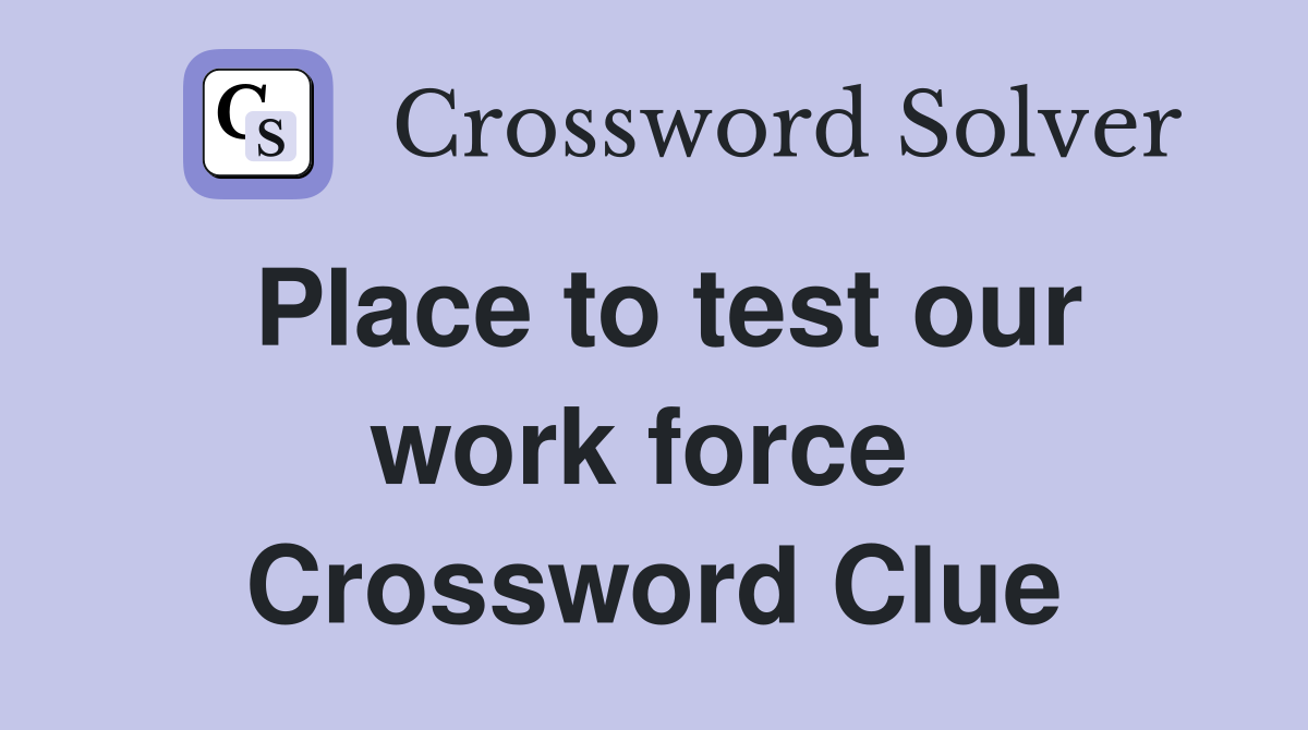 Place to test our work force  Crossword Clue