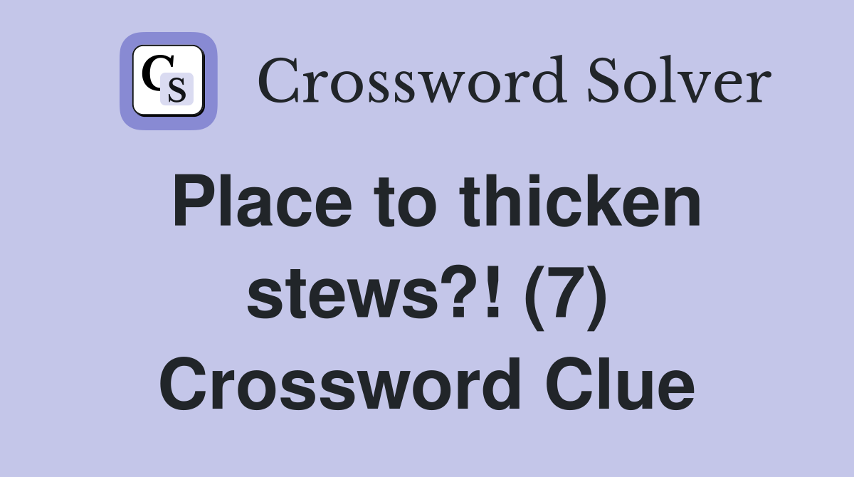 Place to thicken stews?! (7) Crossword Clue