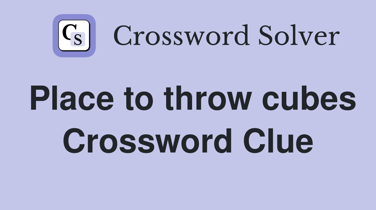 Place to throw cubes Crossword Clue