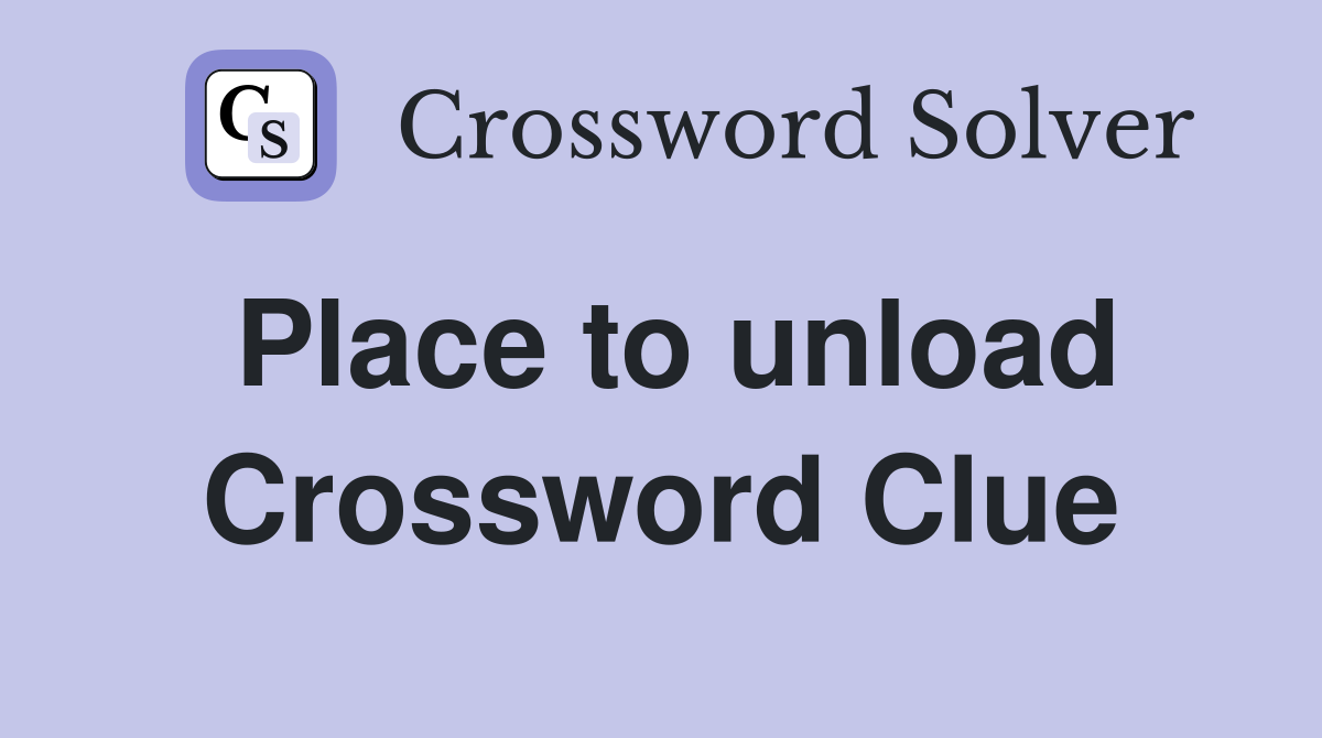 Place to unload Crossword Clue