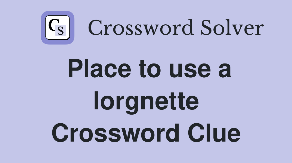 Place to use a lorgnette Crossword Clue