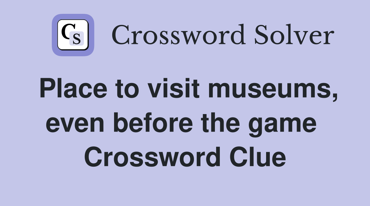 Place to visit museums, even before the game  Crossword Clue
