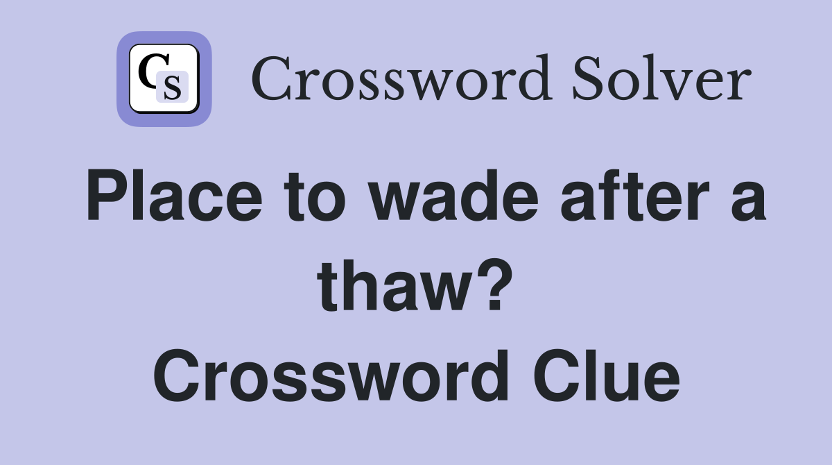 Place to wade after a thaw? Crossword Clue
