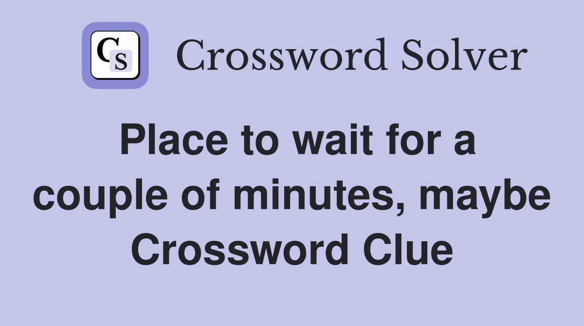 Place to wait for a couple of minutes, maybe Crossword Clue