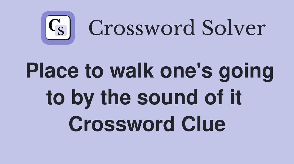 Place to walk one's going to by the sound of it  Crossword Clue