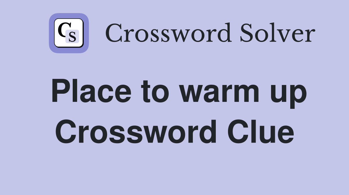Place to warm up Crossword Clue