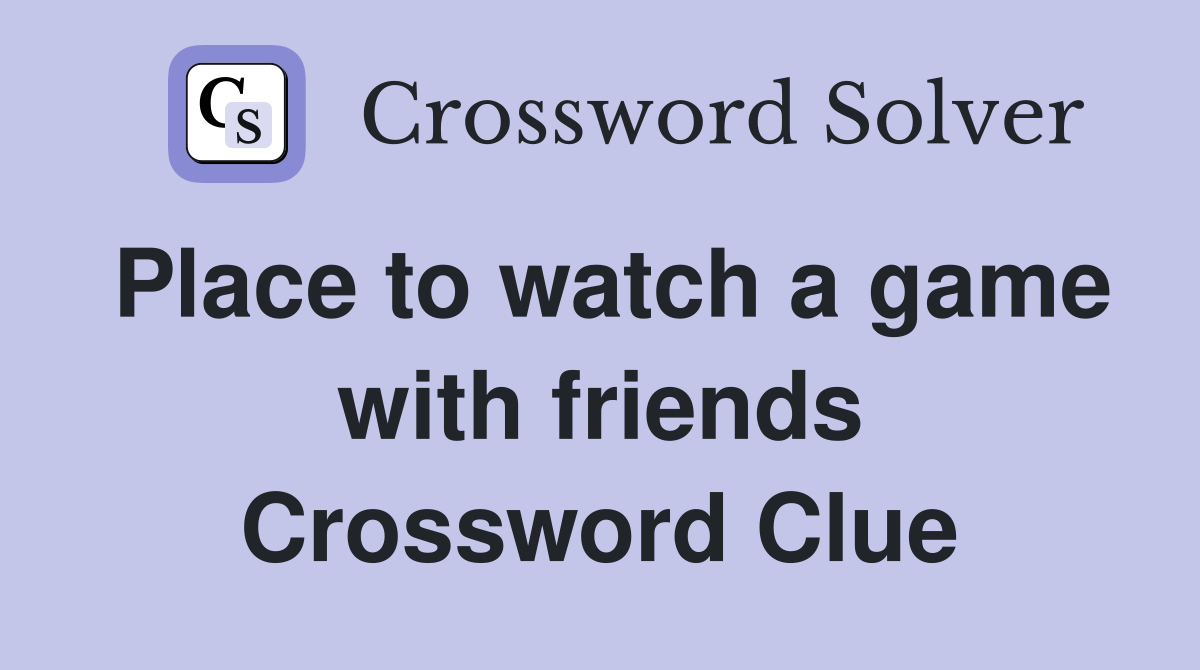 Place to watch a game with friends Crossword Clue