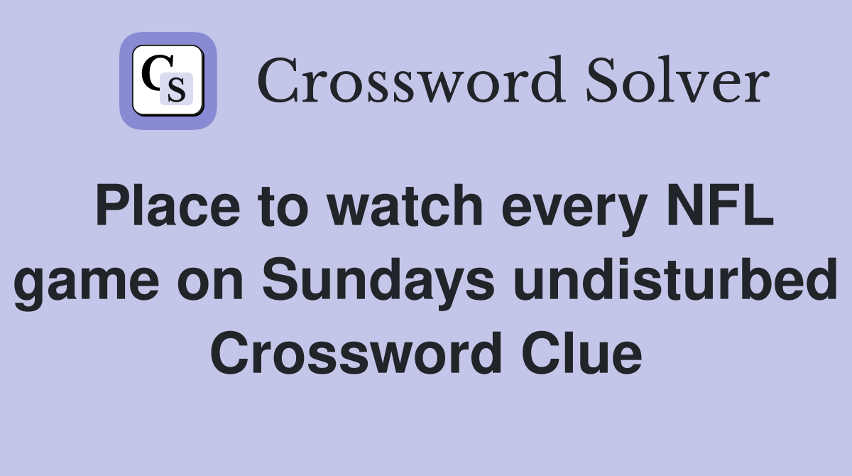 Place to watch every NFL game on Sundays undisturbed Crossword Clue