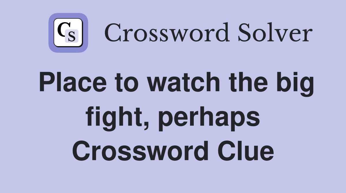 Place to watch the big fight, perhaps Crossword Clue