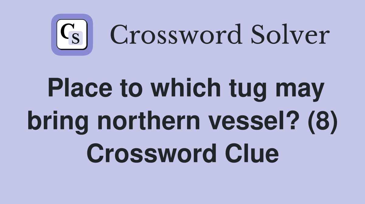 Place to which tug may bring northern vessel? (8) Crossword Clue