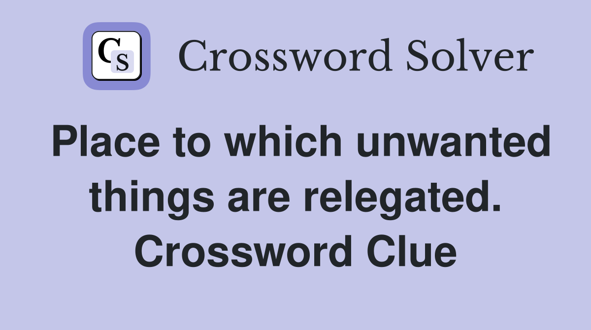 Place to which unwanted things are relegated. Crossword Clue