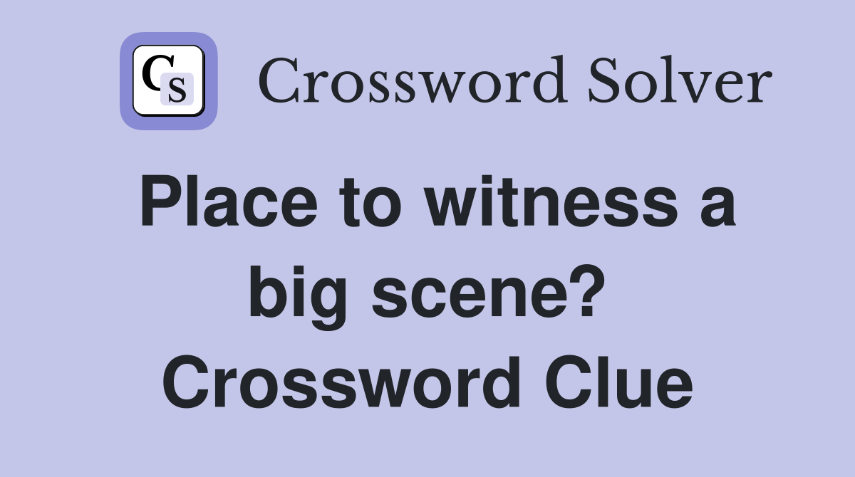 Place to witness a big scene? Crossword Clue