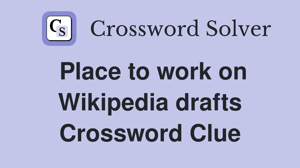 Place to work on Wikipedia drafts Crossword Clue