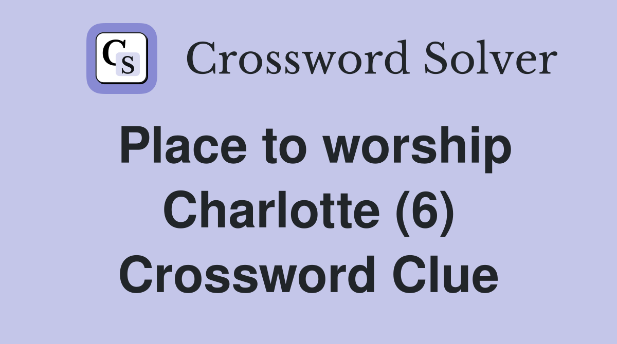 Place to worship Charlotte (6) Crossword Clue