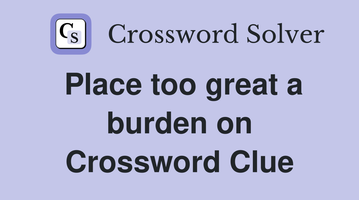 Place too great a burden on Crossword Clue