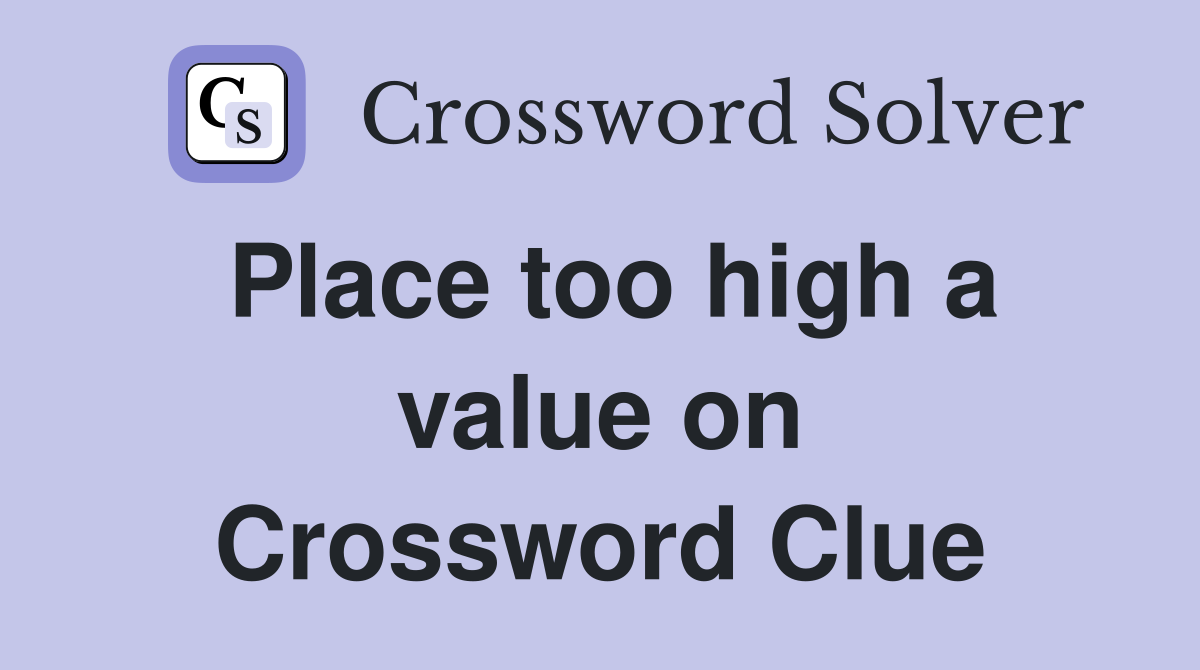 Place too high a value on Crossword Clue
