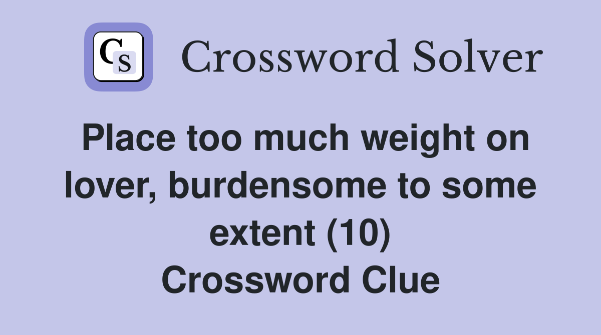 Place too much weight on lover, burdensome to some extent (10) Crossword Clue