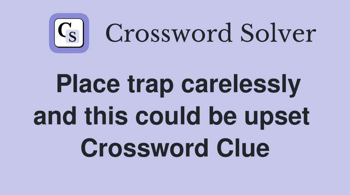 Place trap carelessly and this could be upset  Crossword Clue