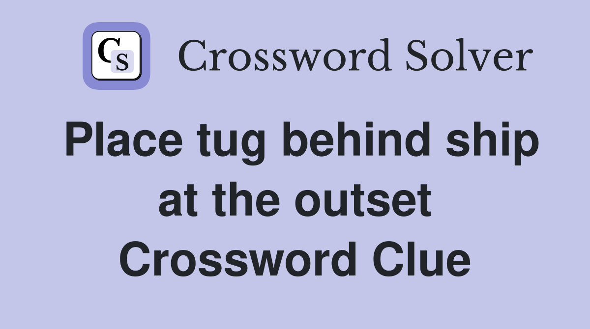 Place tug behind ship at the outset Crossword Clue