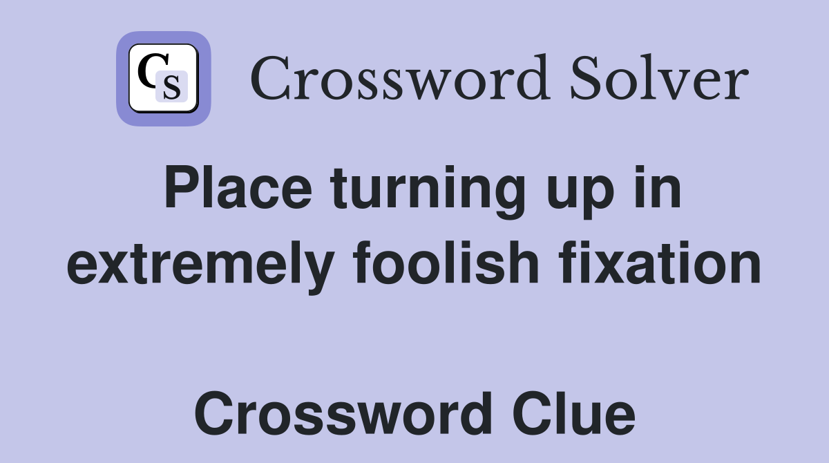 Place turning up in extremely foolish fixation  Crossword Clue