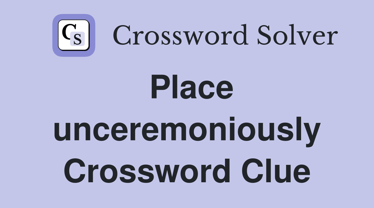 Place unceremoniously Crossword Clue