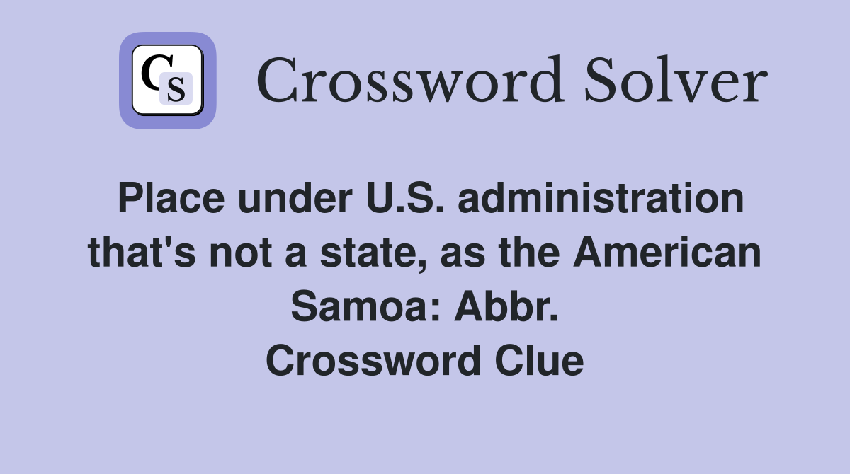 Place under U.S. administration that's not a state, as the American Samoa: Abbr. Crossword Clue
