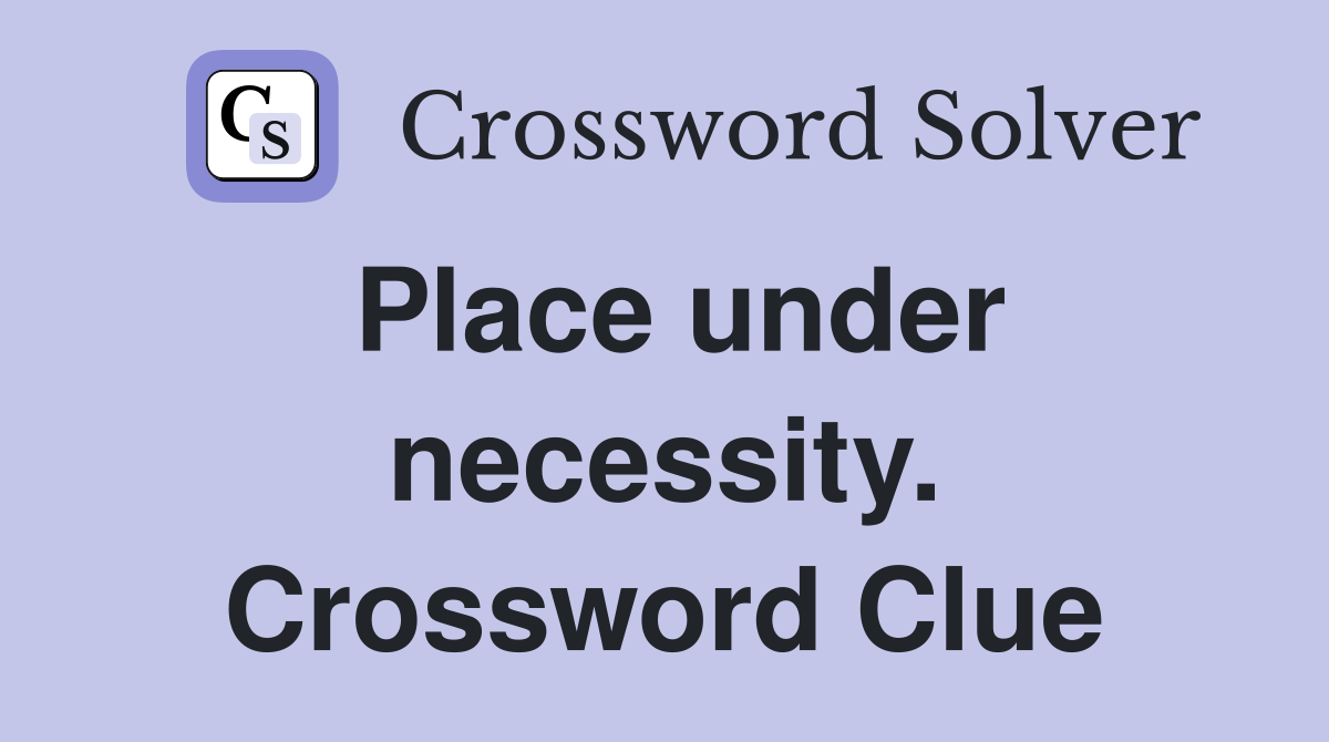 Place under necessity. Crossword Clue