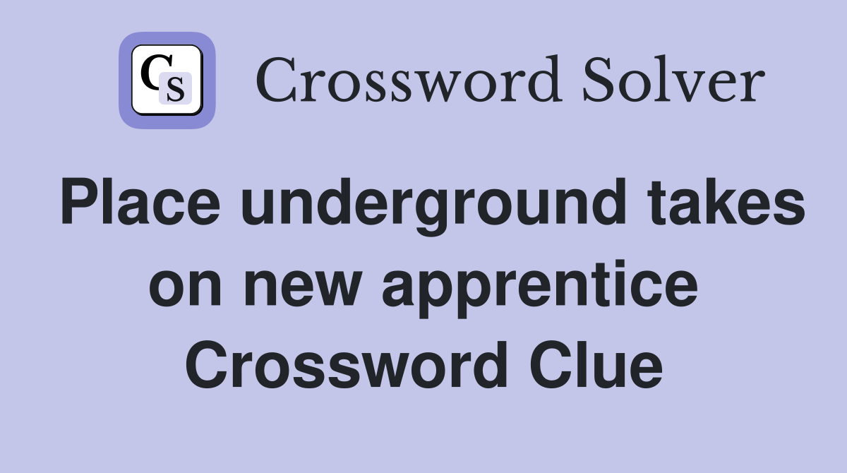 Place underground takes on new apprentice Crossword Clue