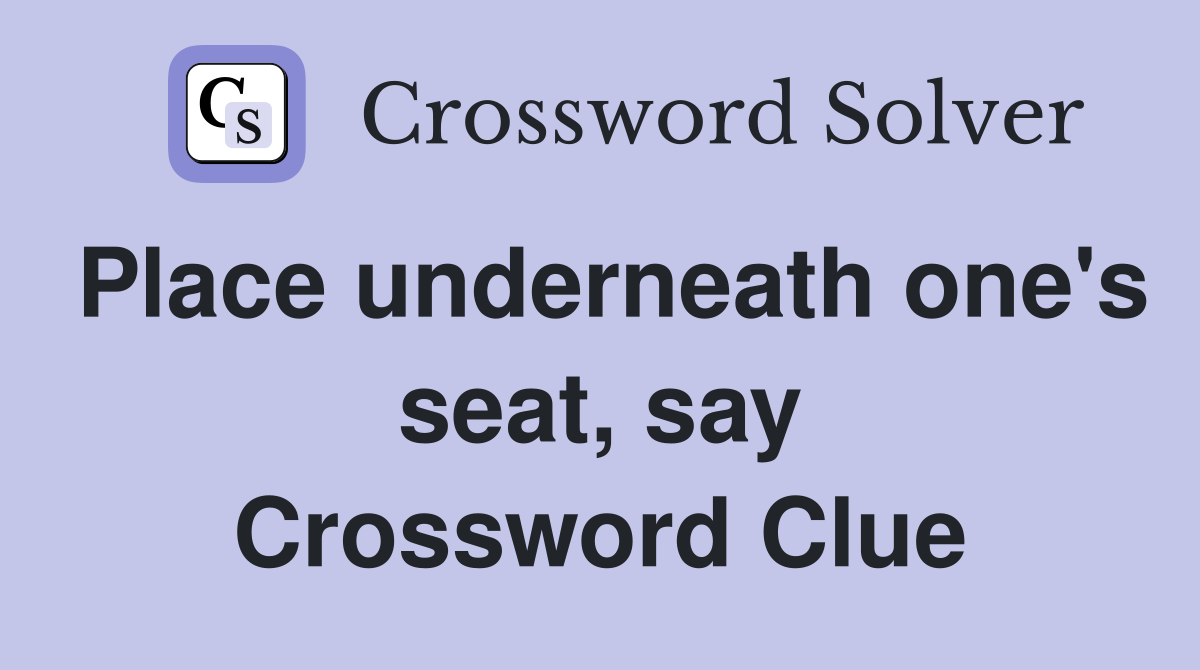 Place underneath one's seat, say Crossword Clue